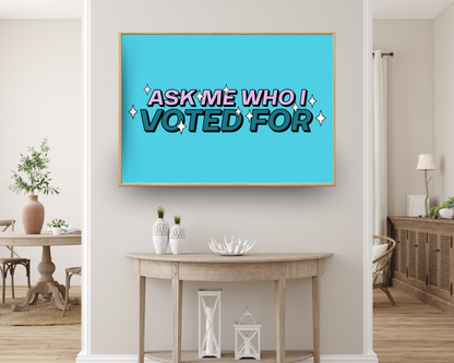 Ask Me Who I Voted For Print