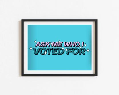 Ask Me Who I Voted For Print