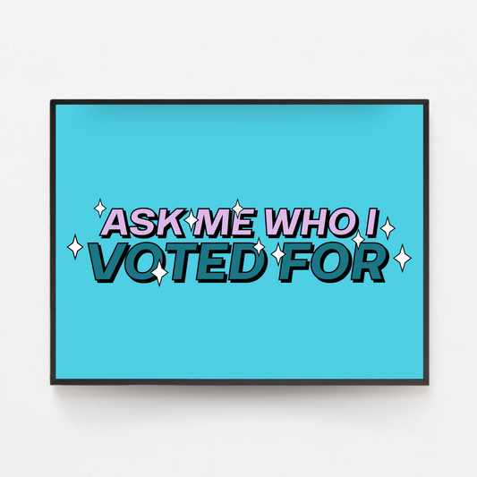 Ask Me Who I Voted For Print