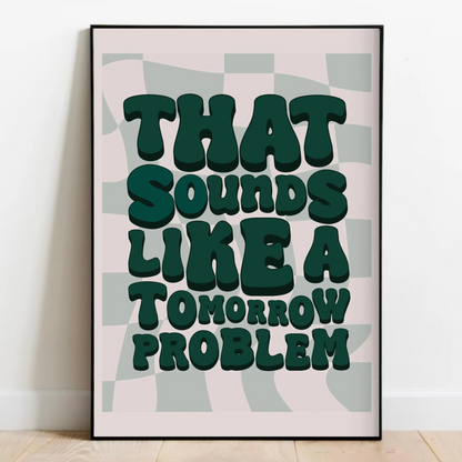 That Sounds Like a Tomorrow Problem Print