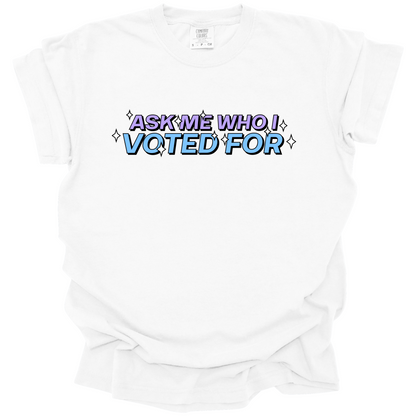 Ask Me Who I Voted For Tee