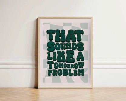 That Sounds Like a Tomorrow Problem Print