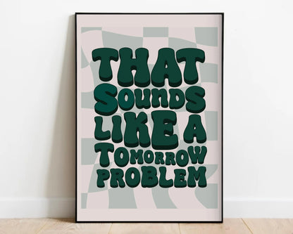 That Sounds Like a Tomorrow Problem Print